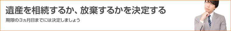 遺産を相続するか、放棄するかを決定する
